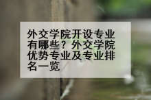 外交学院开设专业有哪些？外交学院优势专业及专业排名一览