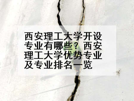 西安理工大学开设专业有哪些？西安理工大学优势专业及专业排名一览