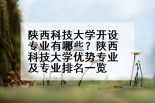 陕西科技大学开设专业有哪些？陕西科技大学优势专业及专业排名一览
