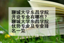 聊城大学东昌学院开设专业有哪些？聊城大学东昌学院优势专业及专业排名一览