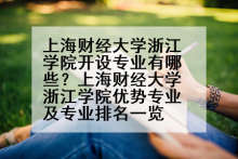上海财经大学浙江学院开设专业有哪些？上海财经大学浙江学院优势专业及专业排名一览