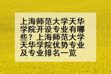 上海师范大学天华学院开设专业有哪些？上海师范大学天华学院优势专业及专业排名一览