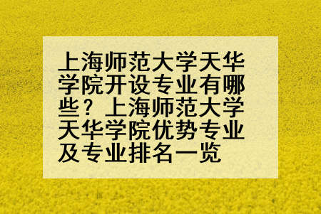 上海师范大学天华学院开设专业有哪些？上海师范大学天华学院优势专业及专业排名一览