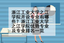 浙江工业大学之江学院开设专业有哪些？浙江工业大学之江学院优势专业及专业排名一览