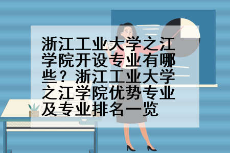 浙江工业大学之江学院开设专业有哪些？浙江工业大学之江学院优势专业及专业排名一览