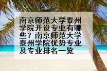 南京师范大学泰州学院开设专业有哪些？南京师范大学泰州学院优势专业及专业排名一览