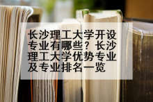 长沙理工大学开设专业有哪些？长沙理工大学优势专业及专业排名一览