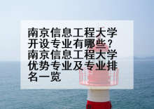 南京信息工程大学开设专业有哪些？南京信息工程大学优势专业及专业排名一览