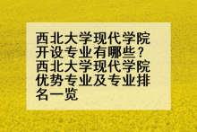 西北大学现代学院开设专业有哪些？西北大学现代学院优势专业及专业排名一览