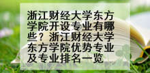 浙江财经大学东方学院开设专业有哪些？浙江财经大学东方学院优势专业及专业排名一览