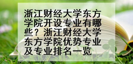 浙江财经大学东方学院开设专业有哪些？浙江财经大学东方学院优势专业及专业排名一览