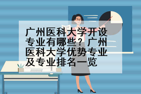 广州医科大学开设专业有哪些？广州医科大学优势专业及专业排名一览