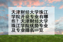 天津财经大学珠江学院开设专业有哪些？天津财经大学珠江学院优势专业及专业排名一览