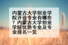 内蒙古大学创业学院开设专业有哪些？内蒙古大学创业学院优势专业及专业排名一览