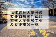 福建农林大学开设专业有哪些？福建农林大学优势专业及专业排名一览