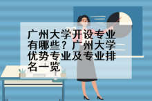 广州大学开设专业有哪些？广州大学优势专业及专业排名一览