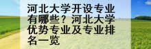 河北大学开设专业有哪些？河北大学优势专业及专业排名一览