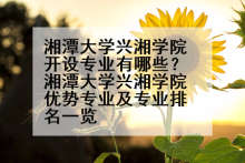 湘潭大学兴湘学院开设专业有哪些？湘潭大学兴湘学院优势专业及专业排名一览