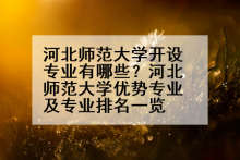 河北师范大学开设专业有哪些？河北师范大学优势专业及专业排名一览