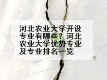 河北农业大学开设专业有哪些？河北农业大学优势专业及专业排名一览