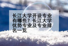 长江大学开设专业有哪些？长江大学优势专业及专业排名一览
