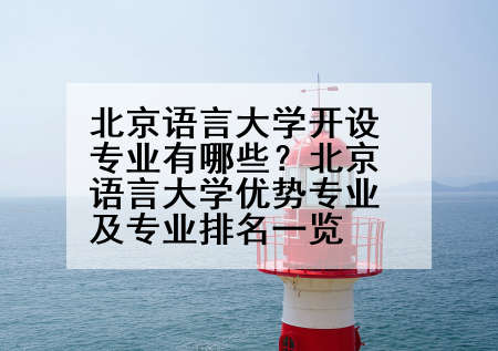 北京语言大学开设专业有哪些？北京语言大学优势专业及专业排名一览