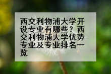西交利物浦大学开设专业有哪些？西交利物浦大学优势专业及专业排名一览