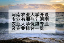 河南农业大学开设专业有哪些？河南农业大学优势专业及专业排名一览