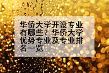 华侨大学开设专业有哪些？华侨大学优势专业及专业排名一览