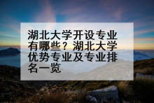 湖北大学开设专业有哪些？湖北大学优势专业及专业排名一览