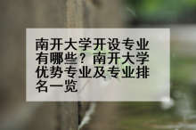 南开大学开设专业有哪些？南开大学优势专业及专业排名一览