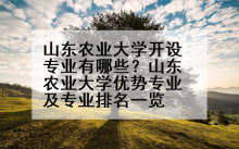 山东农业大学开设专业有哪些？山东农业大学优势专业及专业排名一览