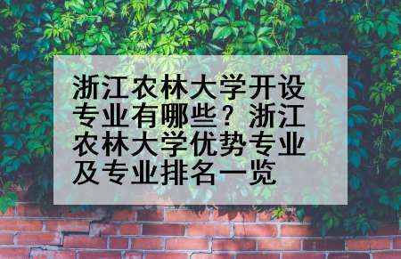 浙江农林大学开设专业有哪些？浙江农林大学优势专业及专业排名一览