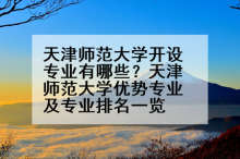 天津师范大学开设专业有哪些？天津师范大学优势专业及专业排名一览