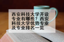 西安科技大学开设专业有哪些？西安科技大学优势专业及专业排名一览