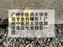 广州中医药大学开设专业有哪些？广州中医药大学优势专业及专业排名一览