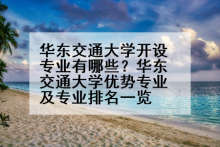 华东交通大学开设专业有哪些？华东交通大学优势专业及专业排名一览