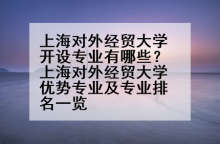 上海对外经贸大学开设专业有哪些？上海对外经贸大学优势专业及专业排名一览