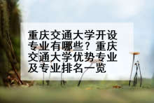 重庆交通大学开设专业有哪些？重庆交通大学优势专业及专业排名一览