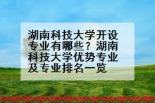 湖南科技大学开设专业有哪些？湖南科技大学优势专业及专业排名一览