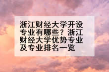 浙江财经大学开设专业有哪些？浙江财经大学优势专业及专业排名一览