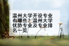 温州大学开设专业有哪些？温州大学优势专业及专业排名一览