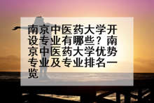 南京中医药大学开设专业有哪些？南京中医药大学优势专业及专业排名一览