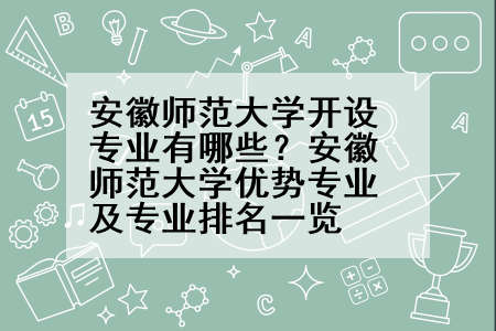 安徽师范大学开设专业有哪些？安徽师范大学优势专业及专业排名一览