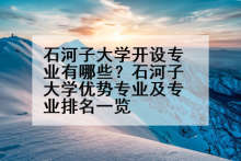 石河子大学开设专业有哪些？石河子大学优势专业及专业排名一览