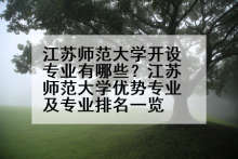 江苏师范大学开设专业有哪些？江苏师范大学优势专业及专业排名一览
