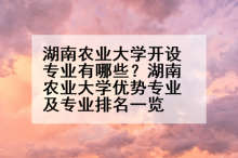 湖南农业大学开设专业有哪些？湖南农业大学优势专业及专业排名一览