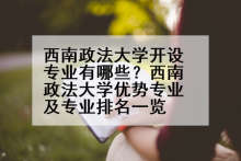 西南政法大学开设专业有哪些？西南政法大学优势专业及专业排名一览