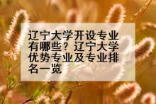 辽宁大学开设专业有哪些？辽宁大学优势专业及专业排名一览