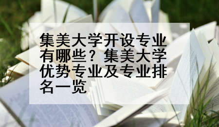 集美大学开设专业有哪些？集美大学优势专业及专业排名一览